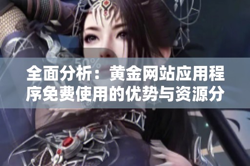 全面分析：黄金网站应用程序免费使用的优势与资源分享