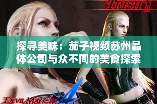 探寻美味：茄子视频苏州晶体公司与众不同的美食探索之旅