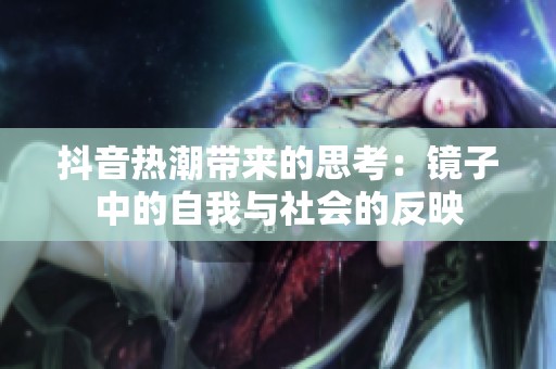 抖音热潮带来的思考：镜子中的自我与社会的反映