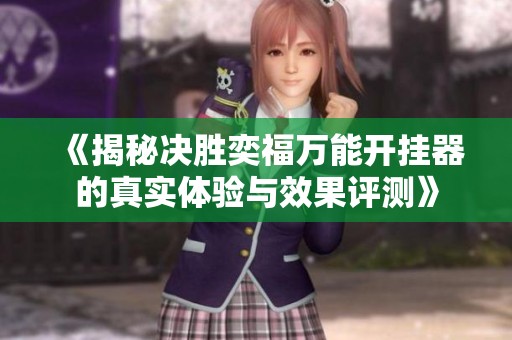 《揭秘决胜奕福万能开挂器的真实体验与效果评测》