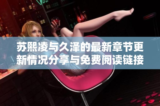 苏熙凌与久泽的最新章节更新情况分享与免费阅读链接分析