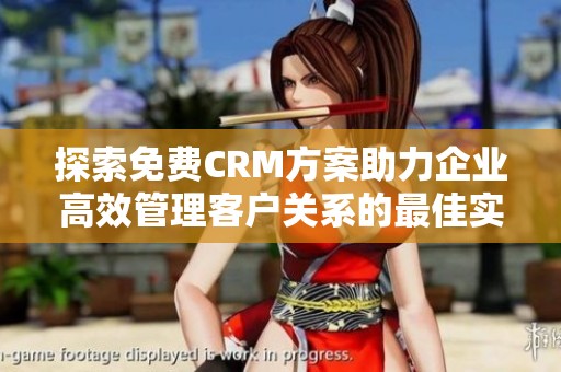 探索免费CRM方案助力企业高效管理客户关系的最佳实践