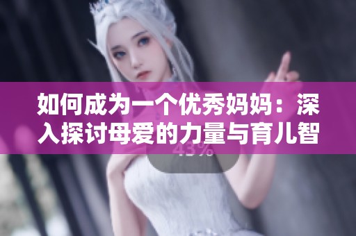 如何成为一个优秀妈妈：深入探讨母爱的力量与育儿智慧
