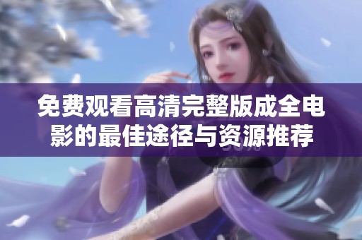 免费观看高清完整版成全电影的最佳途径与资源推荐