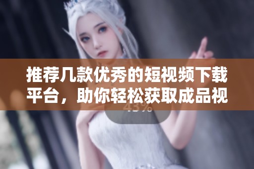 推荐几款优秀的短视频下载平台，助你轻松获取成品视频