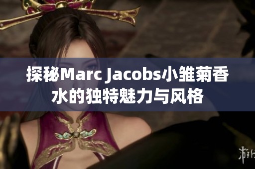 探秘Marc Jacobs小雏菊香水的独特魅力与风格