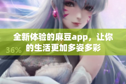 全新体验的麻豆app，让你的生活更加多姿多彩