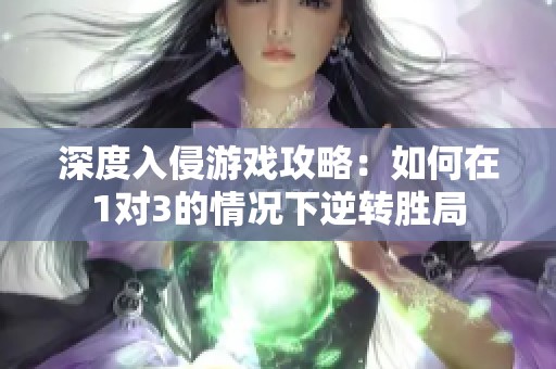 深度入侵游戏攻略：如何在1对3的情况下逆转胜局