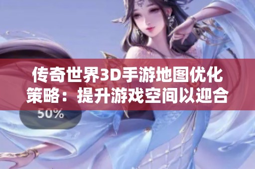 传奇世界3D手游地图优化策略：提升游戏空间以迎合老玩家期望