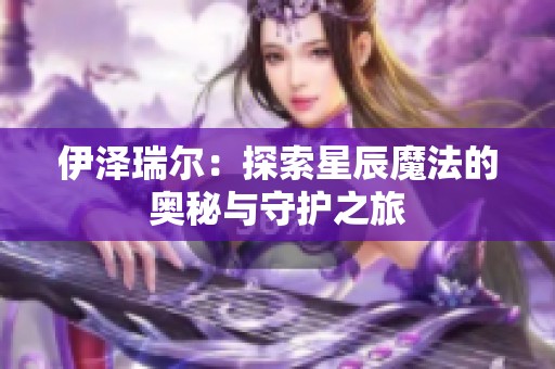 伊泽瑞尔：探索星辰魔法的奥秘与守护之旅