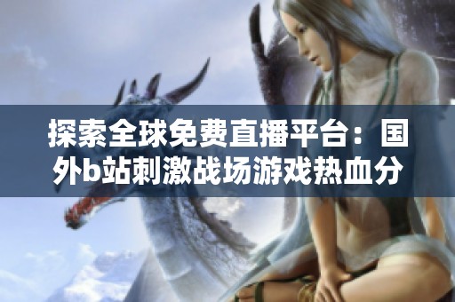 探索全球免费直播平台：国外b站刺激战场游戏热血分享方式