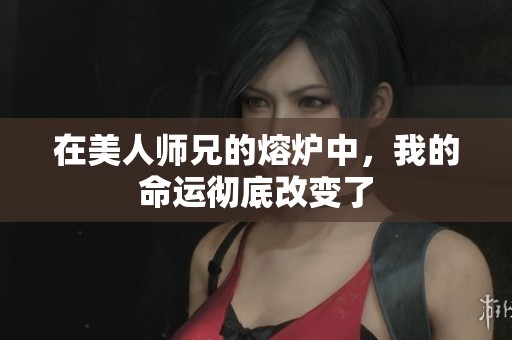 在美人师兄的熔炉中，我的命运彻底改变了
