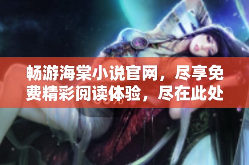 畅游海棠小说官网，尽享免费精彩阅读体验，尽在此处！