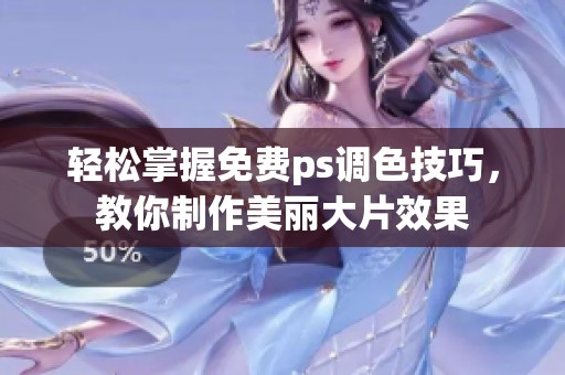轻松掌握免费ps调色技巧，教你制作美丽大片效果