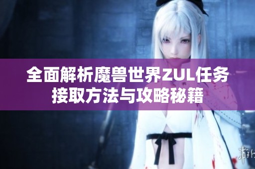 全面解析魔兽世界ZUL任务接取方法与攻略秘籍