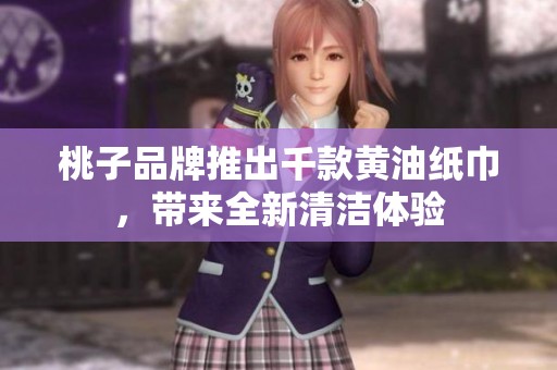 桃子品牌推出千款黄油纸巾，带来全新清洁体验