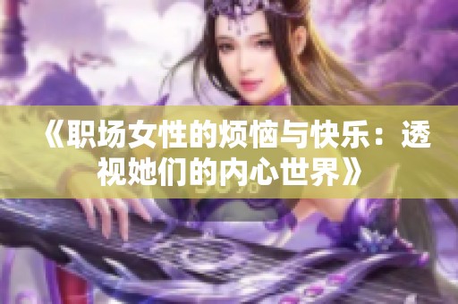 《职场女性的烦恼与快乐：透视她们的内心世界》