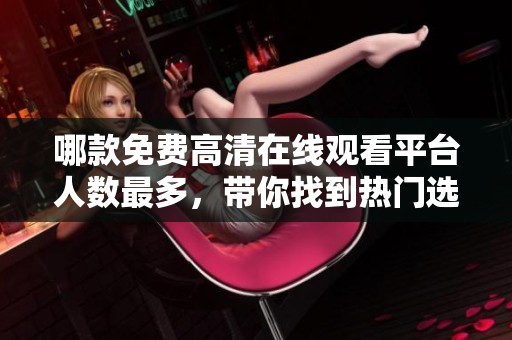哪款免费高清在线观看平台人数最多，带你找到热门选择