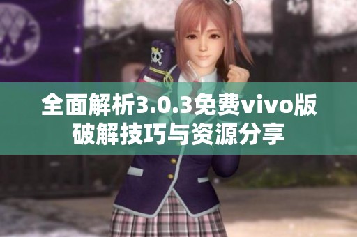 全面解析3.0.3免费vivo版破解技巧与资源分享