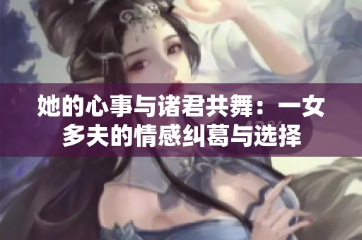 她的心事与诸君共舞：一女多夫的情感纠葛与选择
