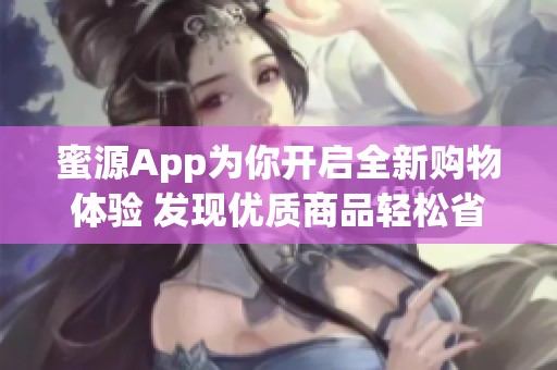 蜜源App为你开启全新购物体验 发现优质商品轻松省钱