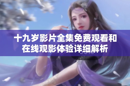 十九岁影片全集免费观看和在线观影体验详细解析