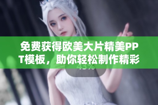 免费获得欧美大片精美PPT模板，助你轻松制作精彩演示文稿