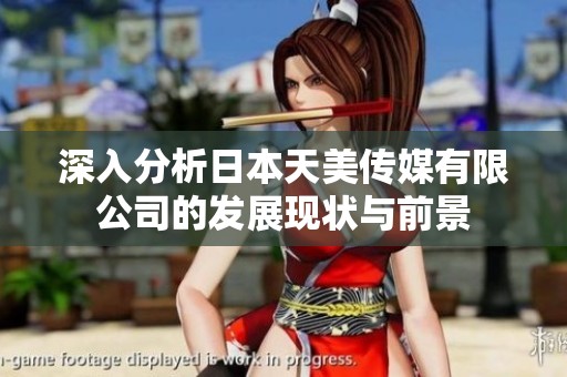 深入分析日本天美传媒有限公司的发展现状与前景