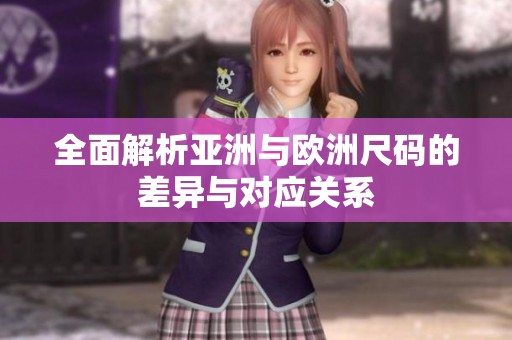全面解析亚洲与欧洲尺码的差异与对应关系