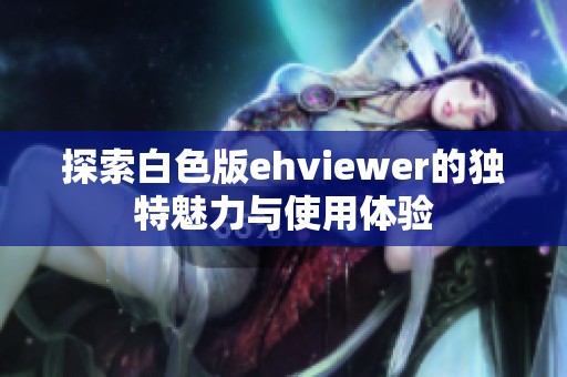 探索白色版ehviewer的独特魅力与使用体验