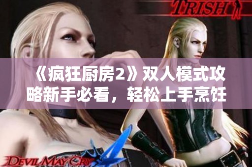 《疯狂厨房2》双人模式攻略新手必看，轻松上手烹饪技巧分享