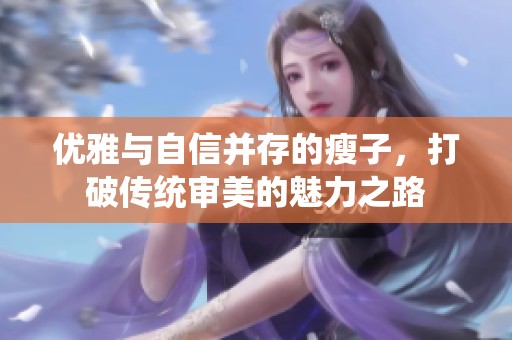 优雅与自信并存的瘦子，打破传统审美的魅力之路