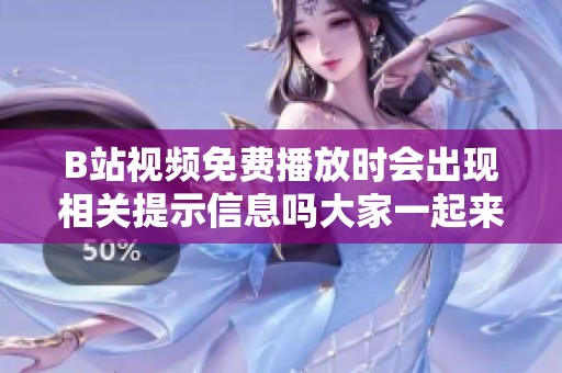 B站视频免费播放时会出现相关提示信息吗大家一起来探讨一下