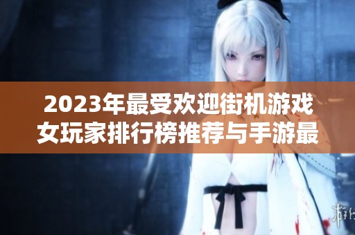 2023年最受欢迎街机游戏女玩家排行榜推荐与手游最新动态分享