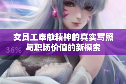 女员工奉献精神的真实写照与职场价值的新探索