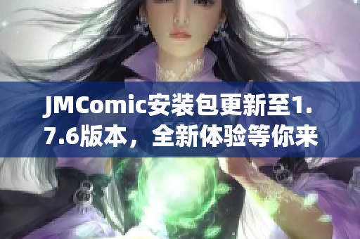 JMComic安装包更新至1.7.6版本，全新体验等你来尝试！