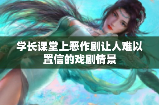 学长课堂上恶作剧让人难以置信的戏剧情景