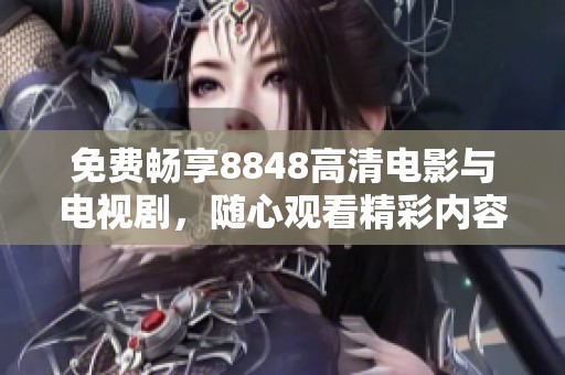 免费畅享8848高清电影与电视剧，随心观看精彩内容
