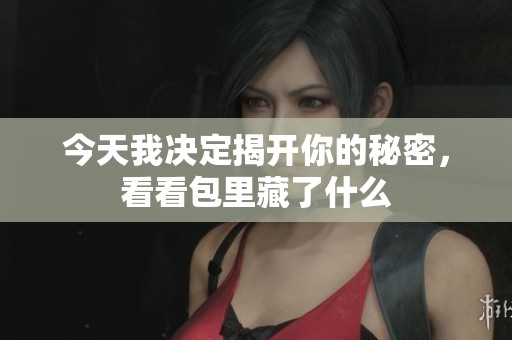 今天我决定揭开你的秘密，看看包里藏了什么