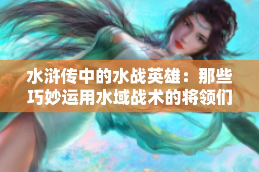 水浒传中的水战英雄：那些巧妙运用水域战术的将领们