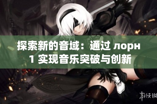 探索新的音域：通过 лорн 1 实现音乐突破与创新