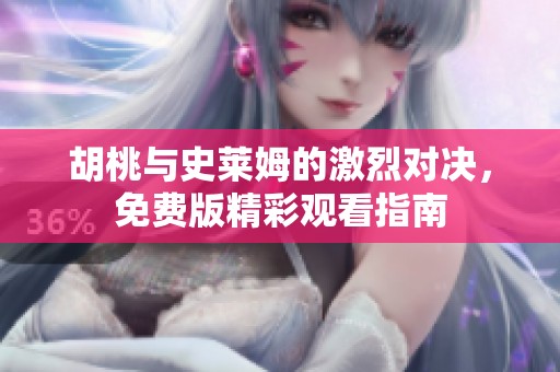 胡桃与史莱姆的激烈对决，免费版精彩观看指南