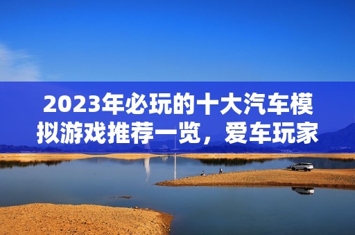 2023年必玩的十大汽车模拟游戏推荐一览，爱车玩家不容错过