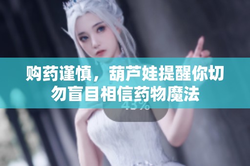 购药谨慎，葫芦娃提醒你切勿盲目相信药物魔法