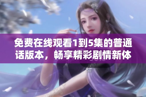 免费在线观看1到5集的普通话版本，畅享精彩剧情新体验