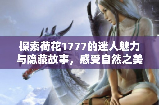 探索荷花1777的迷人魅力与隐藏故事，感受自然之美