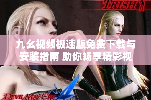 九幺视频极速版免费下载与安装指南 助你畅享精彩视频体验