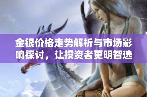 金银价格走势解析与市场影响探讨，让投资者更明智选择