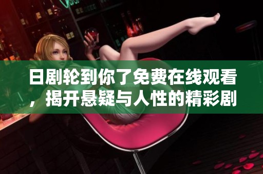 日剧轮到你了免费在线观看，揭开悬疑与人性的精彩剧情