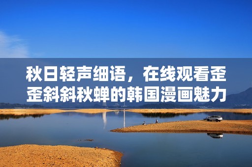 秋日轻声细语，在线观看歪歪斜斜秋蝉的韩国漫画魅力